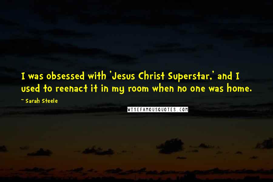 Sarah Steele Quotes: I was obsessed with 'Jesus Christ Superstar,' and I used to reenact it in my room when no one was home.