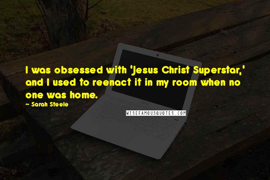 Sarah Steele Quotes: I was obsessed with 'Jesus Christ Superstar,' and I used to reenact it in my room when no one was home.