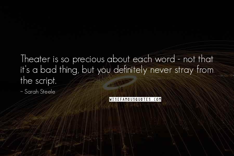 Sarah Steele Quotes: Theater is so precious about each word - not that it's a bad thing, but you definitely never stray from the script.