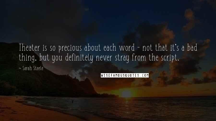 Sarah Steele Quotes: Theater is so precious about each word - not that it's a bad thing, but you definitely never stray from the script.