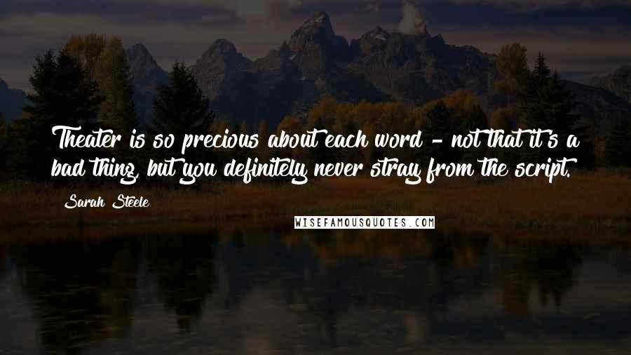 Sarah Steele Quotes: Theater is so precious about each word - not that it's a bad thing, but you definitely never stray from the script.