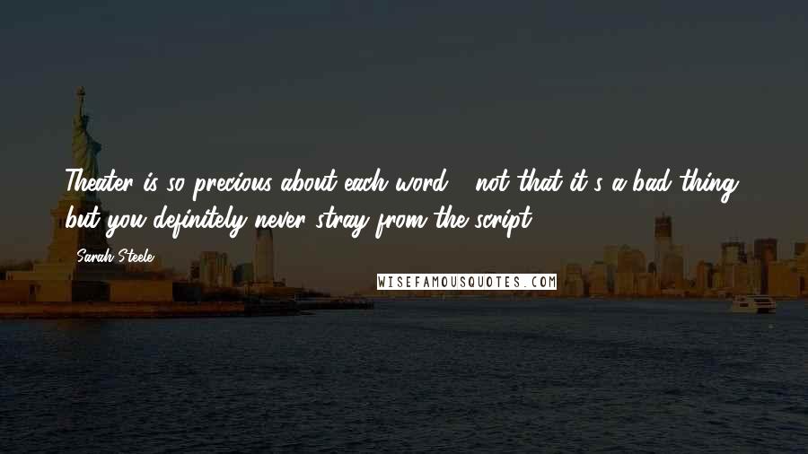 Sarah Steele Quotes: Theater is so precious about each word - not that it's a bad thing, but you definitely never stray from the script.