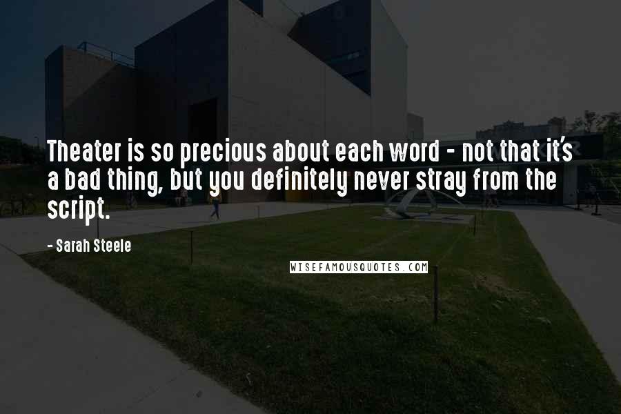 Sarah Steele Quotes: Theater is so precious about each word - not that it's a bad thing, but you definitely never stray from the script.