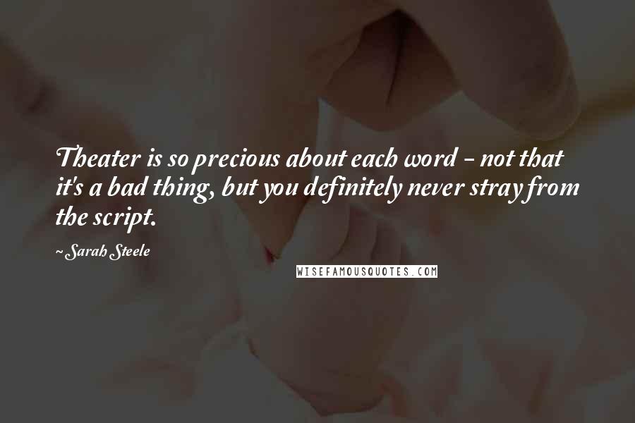 Sarah Steele Quotes: Theater is so precious about each word - not that it's a bad thing, but you definitely never stray from the script.