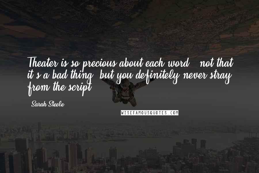 Sarah Steele Quotes: Theater is so precious about each word - not that it's a bad thing, but you definitely never stray from the script.