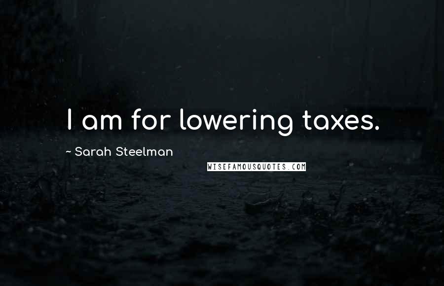 Sarah Steelman Quotes: I am for lowering taxes.