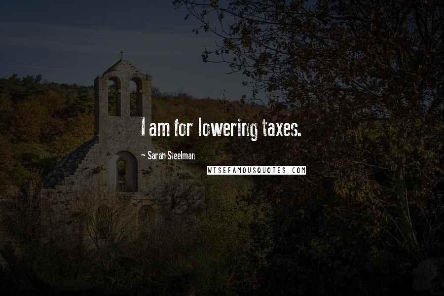 Sarah Steelman Quotes: I am for lowering taxes.