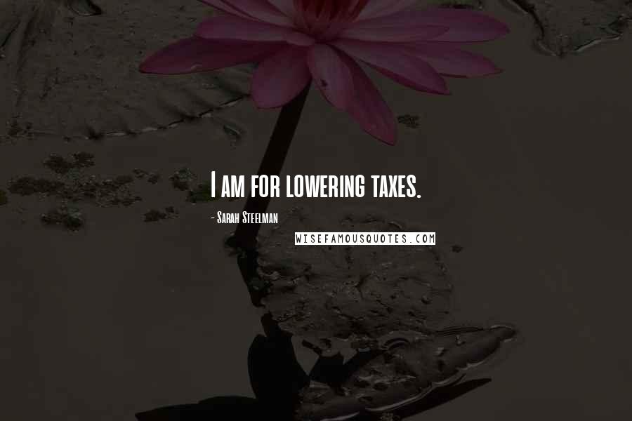 Sarah Steelman Quotes: I am for lowering taxes.