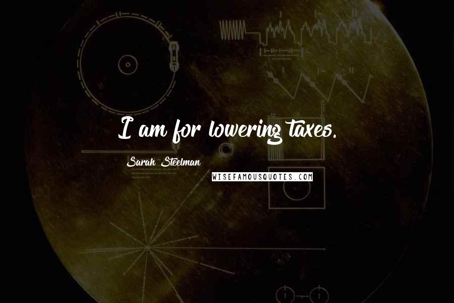 Sarah Steelman Quotes: I am for lowering taxes.