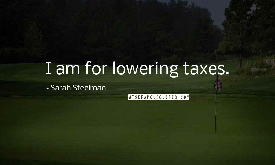 Sarah Steelman Quotes: I am for lowering taxes.