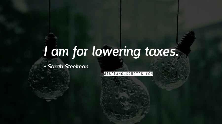 Sarah Steelman Quotes: I am for lowering taxes.