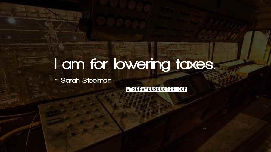 Sarah Steelman Quotes: I am for lowering taxes.