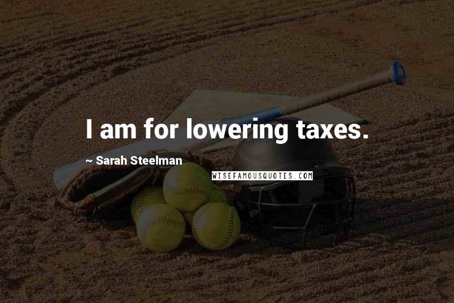 Sarah Steelman Quotes: I am for lowering taxes.