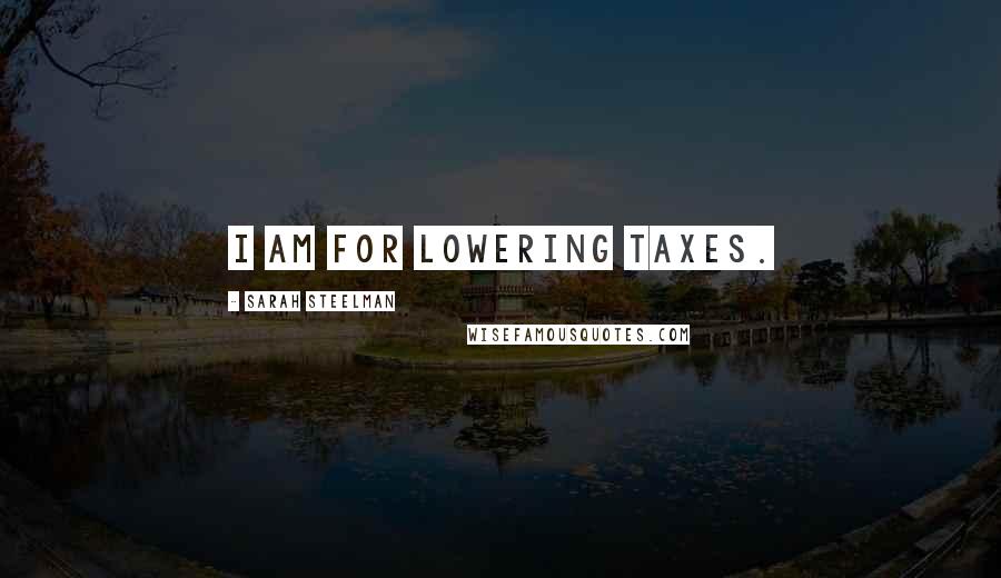 Sarah Steelman Quotes: I am for lowering taxes.