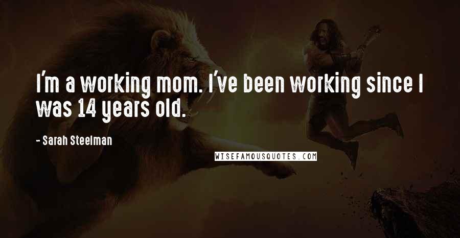 Sarah Steelman Quotes: I'm a working mom. I've been working since I was 14 years old.