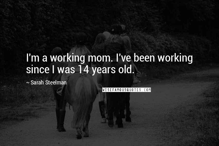 Sarah Steelman Quotes: I'm a working mom. I've been working since I was 14 years old.