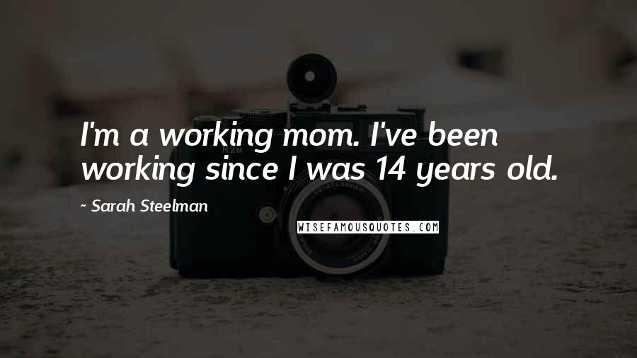 Sarah Steelman Quotes: I'm a working mom. I've been working since I was 14 years old.