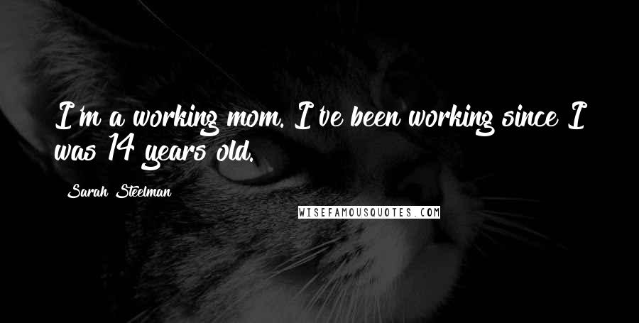 Sarah Steelman Quotes: I'm a working mom. I've been working since I was 14 years old.
