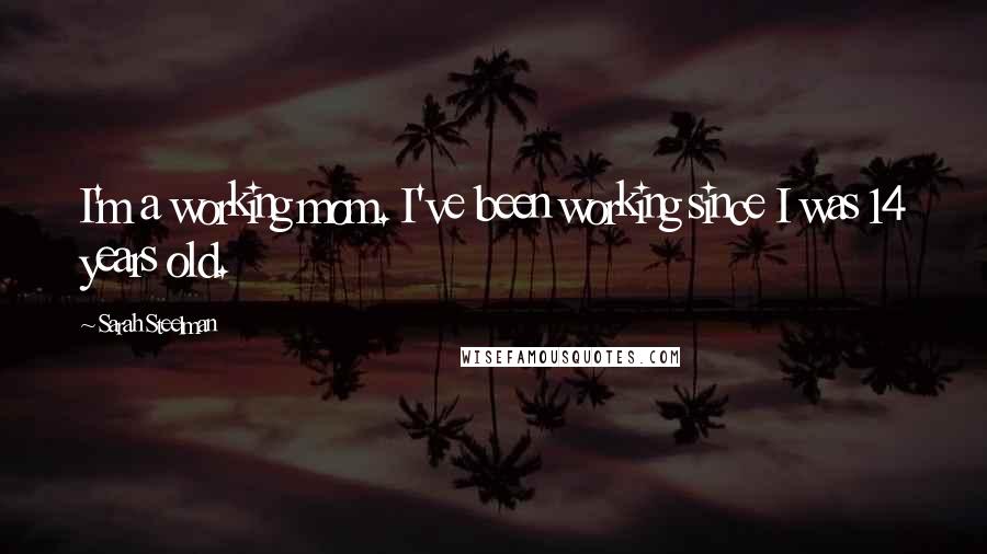 Sarah Steelman Quotes: I'm a working mom. I've been working since I was 14 years old.