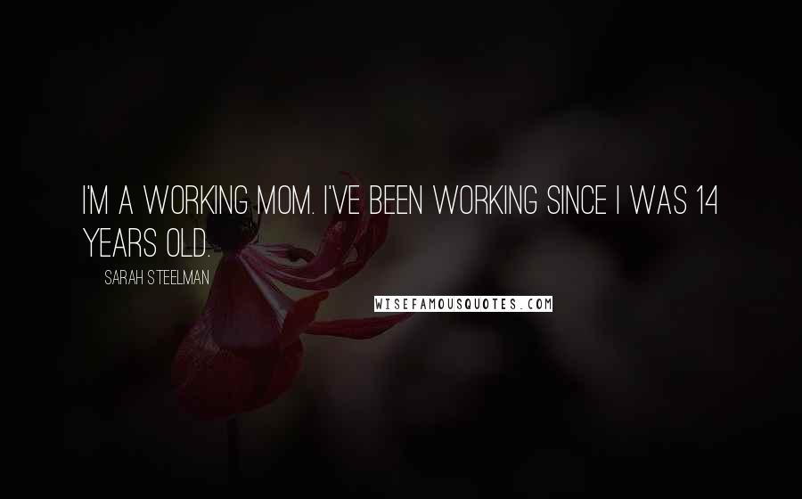 Sarah Steelman Quotes: I'm a working mom. I've been working since I was 14 years old.