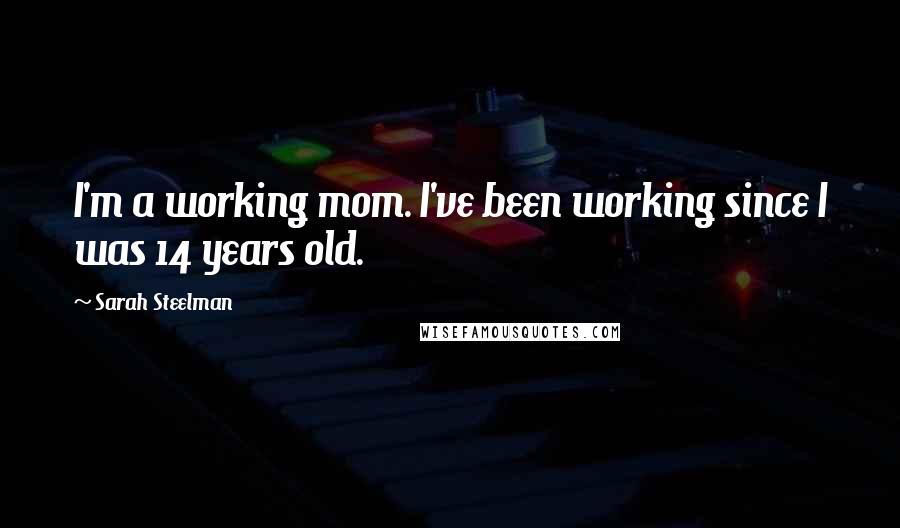 Sarah Steelman Quotes: I'm a working mom. I've been working since I was 14 years old.