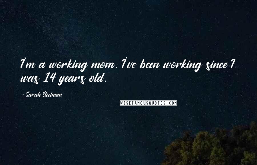 Sarah Steelman Quotes: I'm a working mom. I've been working since I was 14 years old.
