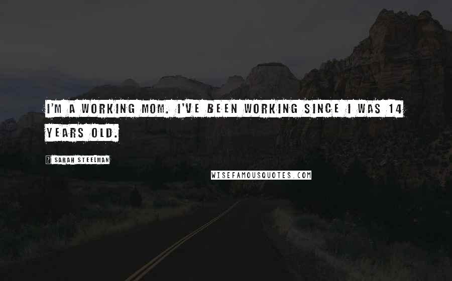 Sarah Steelman Quotes: I'm a working mom. I've been working since I was 14 years old.