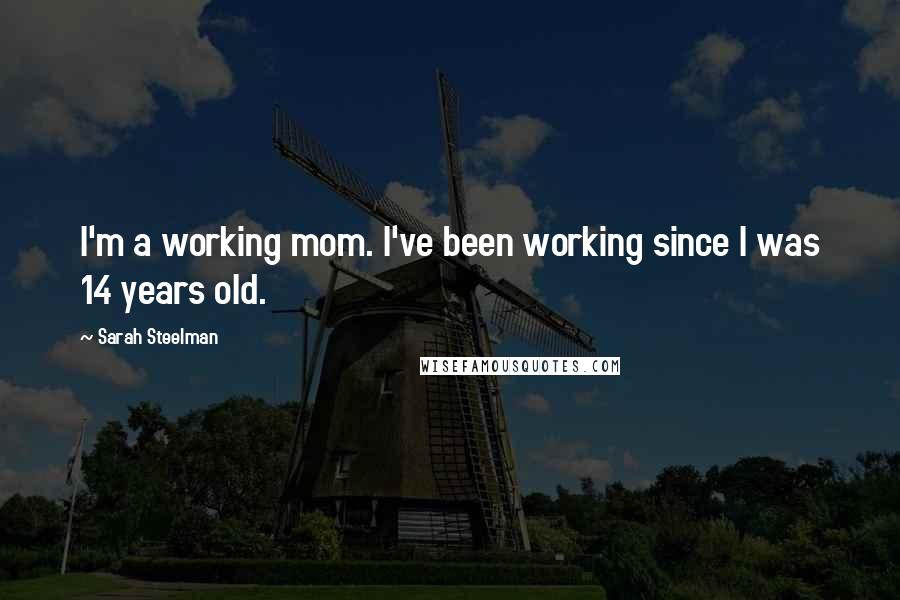 Sarah Steelman Quotes: I'm a working mom. I've been working since I was 14 years old.