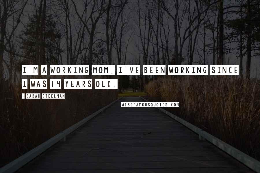 Sarah Steelman Quotes: I'm a working mom. I've been working since I was 14 years old.