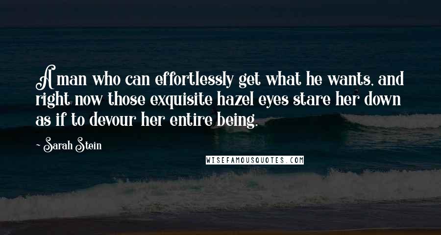 Sarah Stein Quotes: A man who can effortlessly get what he wants, and right now those exquisite hazel eyes stare her down as if to devour her entire being.