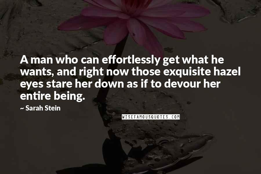 Sarah Stein Quotes: A man who can effortlessly get what he wants, and right now those exquisite hazel eyes stare her down as if to devour her entire being.