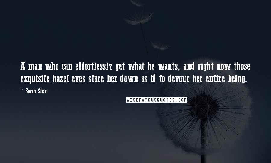 Sarah Stein Quotes: A man who can effortlessly get what he wants, and right now those exquisite hazel eyes stare her down as if to devour her entire being.