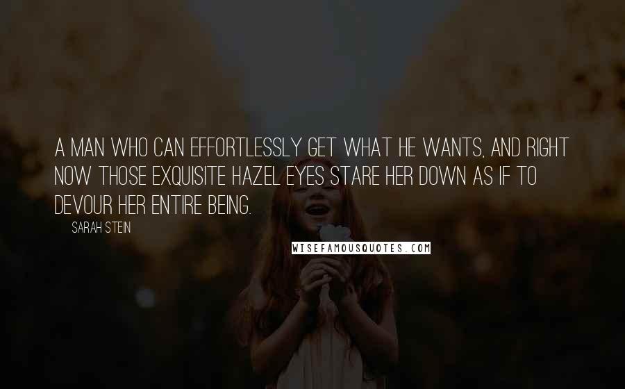 Sarah Stein Quotes: A man who can effortlessly get what he wants, and right now those exquisite hazel eyes stare her down as if to devour her entire being.
