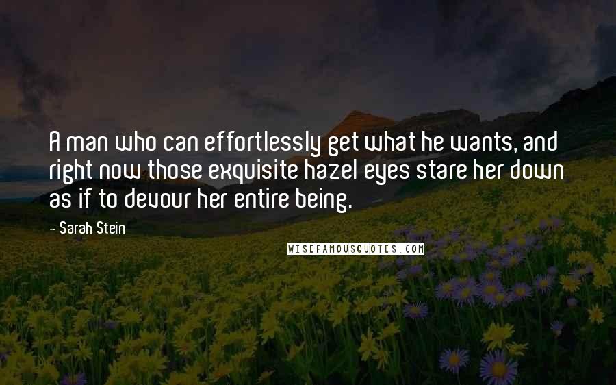 Sarah Stein Quotes: A man who can effortlessly get what he wants, and right now those exquisite hazel eyes stare her down as if to devour her entire being.