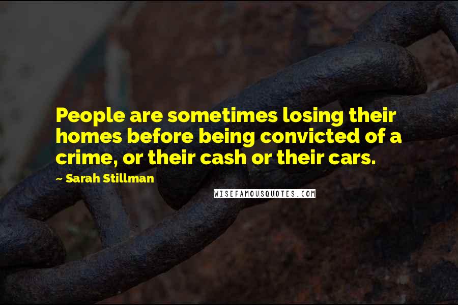 Sarah Stillman Quotes: People are sometimes losing their homes before being convicted of a crime, or their cash or their cars.