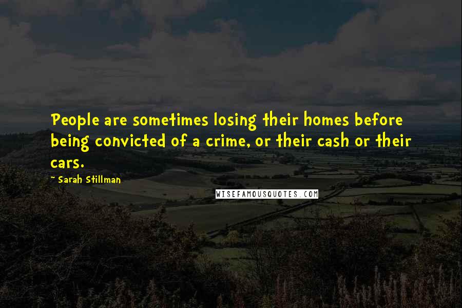 Sarah Stillman Quotes: People are sometimes losing their homes before being convicted of a crime, or their cash or their cars.
