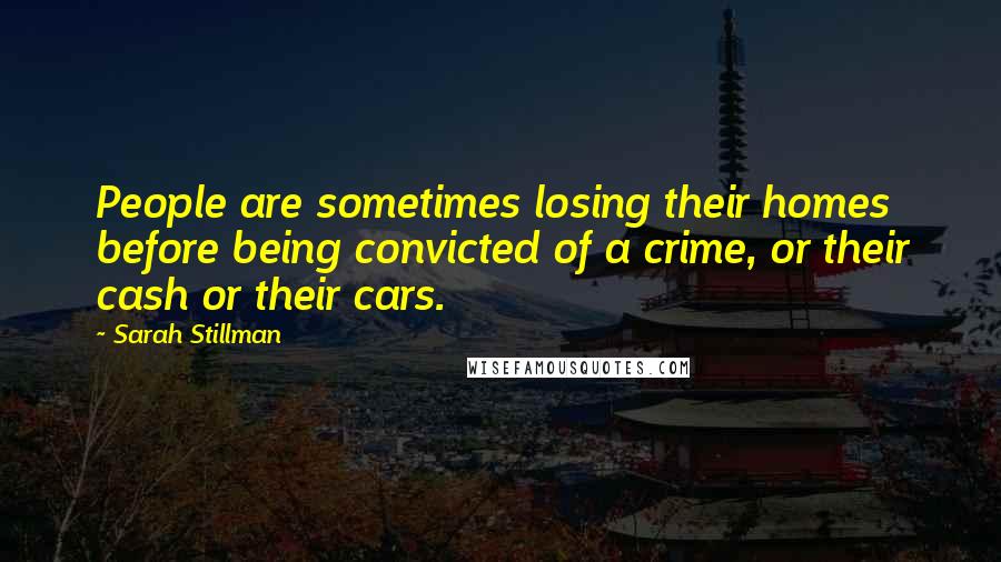 Sarah Stillman Quotes: People are sometimes losing their homes before being convicted of a crime, or their cash or their cars.