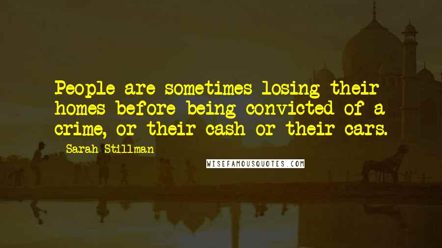 Sarah Stillman Quotes: People are sometimes losing their homes before being convicted of a crime, or their cash or their cars.