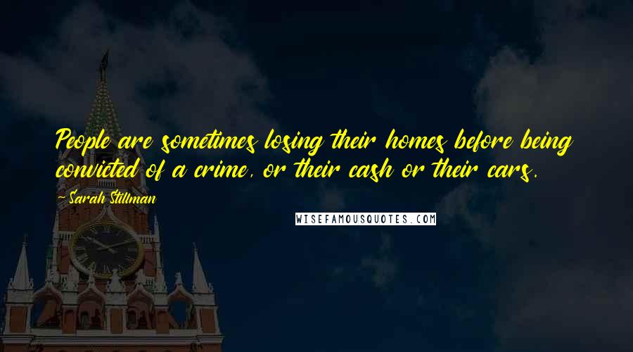 Sarah Stillman Quotes: People are sometimes losing their homes before being convicted of a crime, or their cash or their cars.