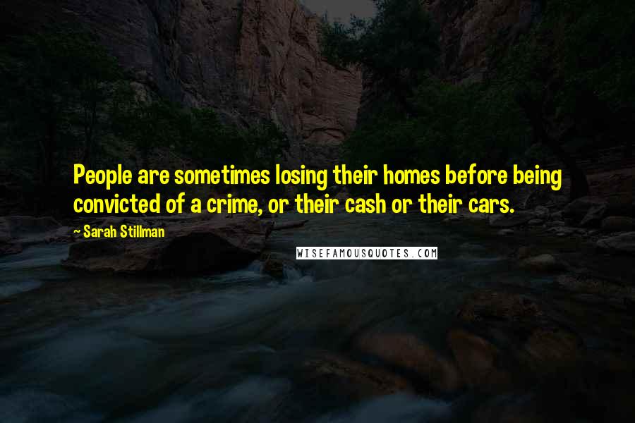 Sarah Stillman Quotes: People are sometimes losing their homes before being convicted of a crime, or their cash or their cars.