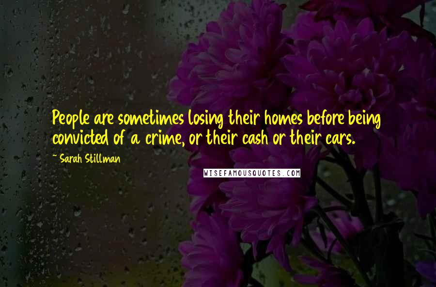 Sarah Stillman Quotes: People are sometimes losing their homes before being convicted of a crime, or their cash or their cars.