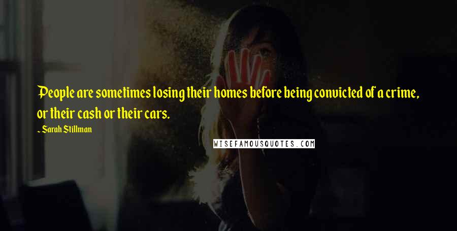 Sarah Stillman Quotes: People are sometimes losing their homes before being convicted of a crime, or their cash or their cars.