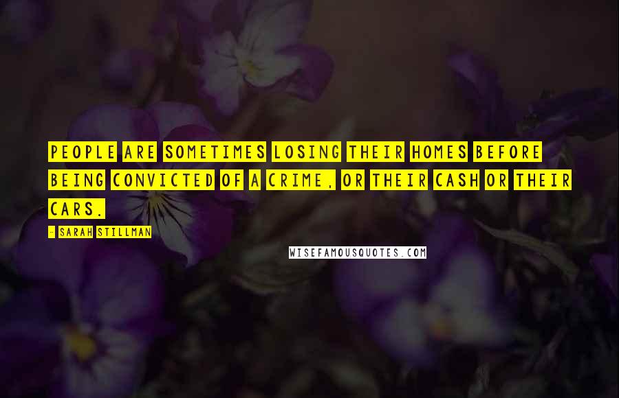 Sarah Stillman Quotes: People are sometimes losing their homes before being convicted of a crime, or their cash or their cars.