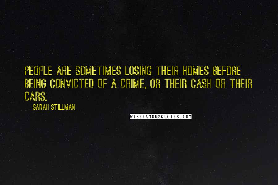 Sarah Stillman Quotes: People are sometimes losing their homes before being convicted of a crime, or their cash or their cars.