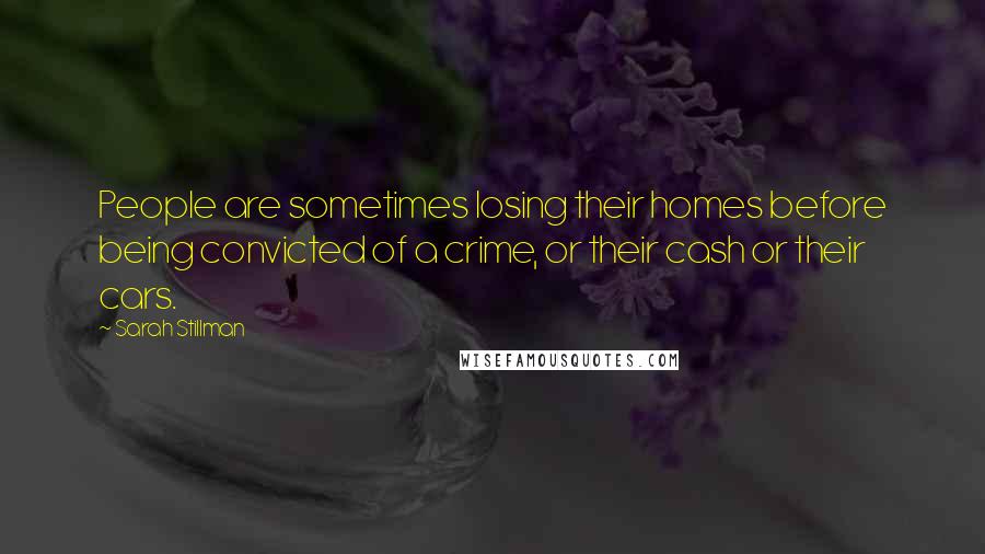 Sarah Stillman Quotes: People are sometimes losing their homes before being convicted of a crime, or their cash or their cars.