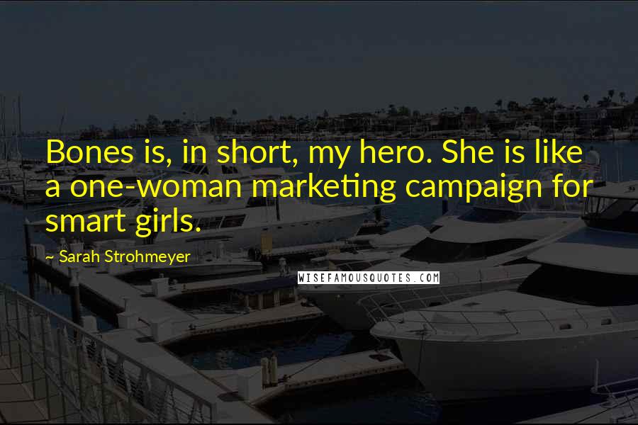 Sarah Strohmeyer Quotes: Bones is, in short, my hero. She is like a one-woman marketing campaign for smart girls.