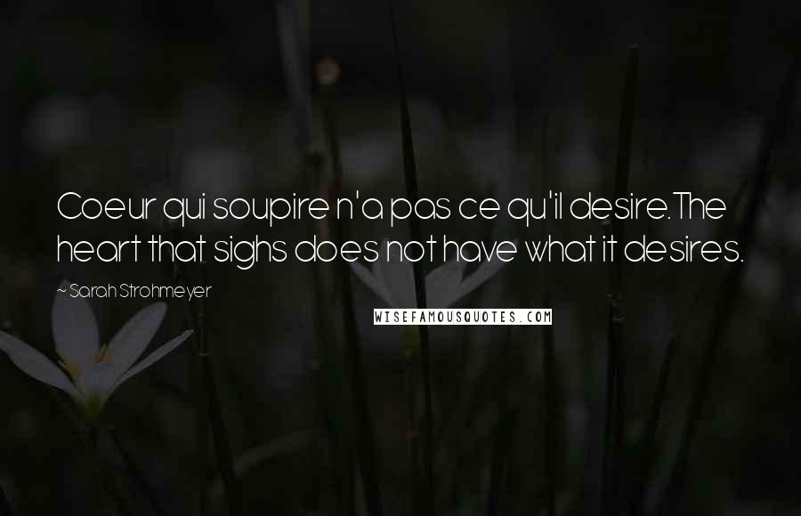 Sarah Strohmeyer Quotes: Coeur qui soupire n'a pas ce qu'il desire.The heart that sighs does not have what it desires.