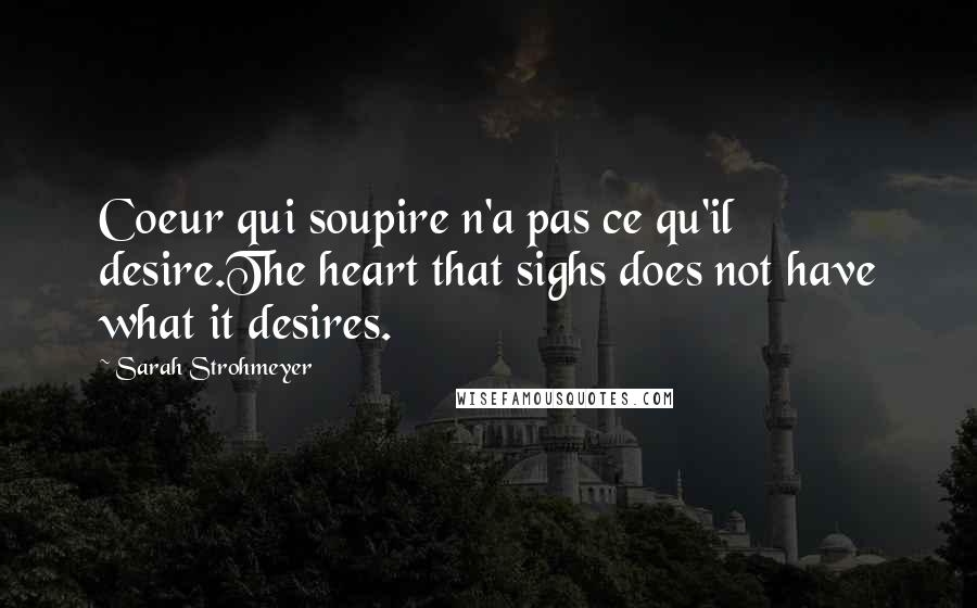 Sarah Strohmeyer Quotes: Coeur qui soupire n'a pas ce qu'il desire.The heart that sighs does not have what it desires.