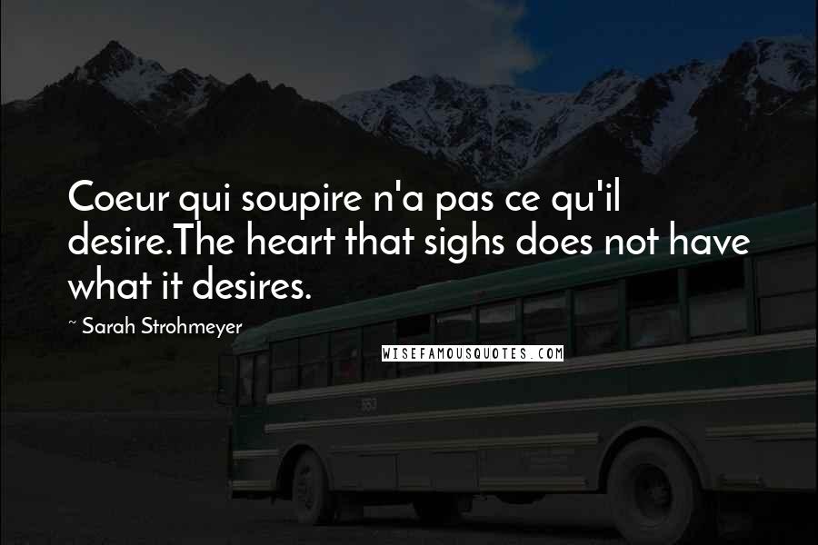 Sarah Strohmeyer Quotes: Coeur qui soupire n'a pas ce qu'il desire.The heart that sighs does not have what it desires.