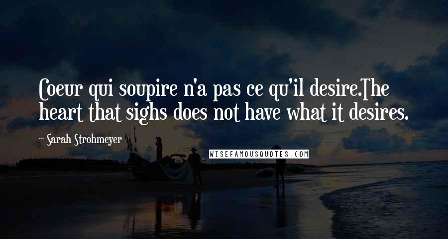 Sarah Strohmeyer Quotes: Coeur qui soupire n'a pas ce qu'il desire.The heart that sighs does not have what it desires.
